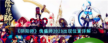 《阴阳师》傀儡师2023出现位置详解