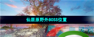 《逆水寒手游》仙居原野外BOSS位置