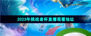 《王者荣耀》2023年挑战者杯直播观看地址