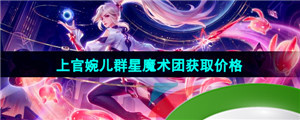 《王者荣耀》上官婉儿群星魔术团五五朋友节新皮肤获取价格