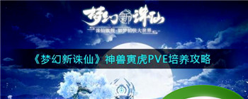 《梦幻新诛仙》神兽寅虎PVE培养攻略