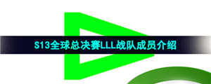 《英雄联盟》2023年S13全球总决赛LLL战队成员介绍