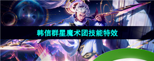 《王者荣耀》韩信群星魔术团五五朋友节皮肤技能特效介绍