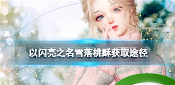 《以闪亮之名》雪落桃酥如何获得？详细获取途径揭秘！